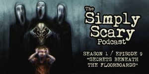 The Simply Scary Podcast - Season 1, Episode 9 - "Secrets Beneath the Floorboards"