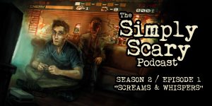 The Simply Scary Podcast - Season 2, Episode 1 - "Screams and Whispers"