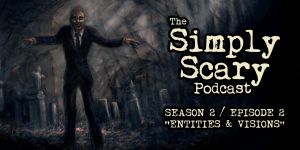 The Simply Scary Podcast - Season 2, Episode 2 - "Entities and Visions"