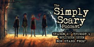 The Simply Scary Podcast - Season 2, Episode 9 - "Neither Seen Nor Heard From"