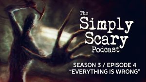 The Simply Scary Podcast – Season 3, Episode 4 – "Everything is Wrong"