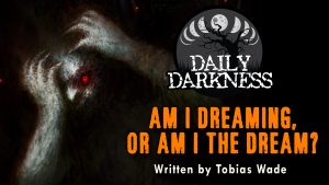 Daily Darkness – Episode 4 - "Am I Dreaming, or Am I the Dream?"
