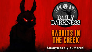 Daily Darkness – Episode 5 - "Rabbits in the Creek"