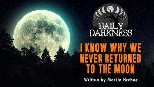 Daily Darkness – Episode 22 - "I Know Why We Never Returned to the Moon"