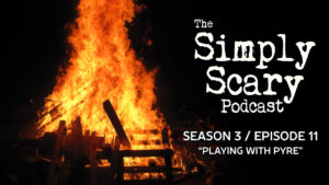 The Simply Scary Podcast – Season 3, Episode 11 - "Playing with Pyre"