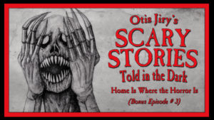 Scary Stories Told in the Dark – Bonus Episode # 3 - "Home Is Where the Horror Is"