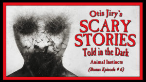 Scary Stories Told in the Dark – Bonus Episode # 6 - "Animal Instincts"