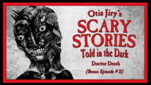 Scary Stories Told in the Dark – Bonus Episode # 11 - "Doctor Death"