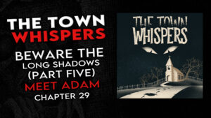 The Town Whispers – Chapter 29 – "Beware the Long Shadows (Part 5) Finale: Meet Adam"